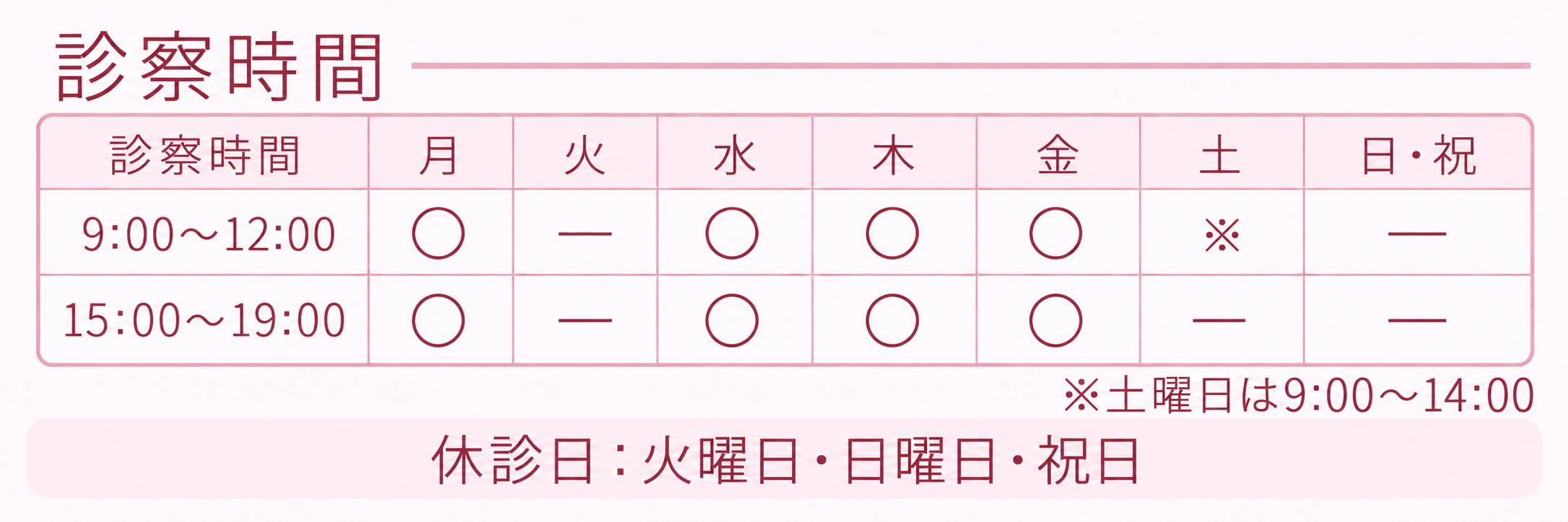 診察時間:月・水・木・金曜日は9:00〜12:00、15:00〜19:00。土曜日は9:00〜14:00。休診日:火曜日・日曜日・祝日。